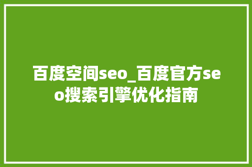 百度空间seo_百度官方seo搜索引擎优化指南 百度空间seo_百度官方seo搜索引擎优化指南 网站建设公司