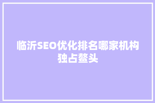 临沂SEO优化排名哪家机构独占鳌头 搜狗SEO