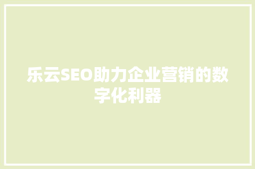 乐云SEO助力企业营销的数字化利器