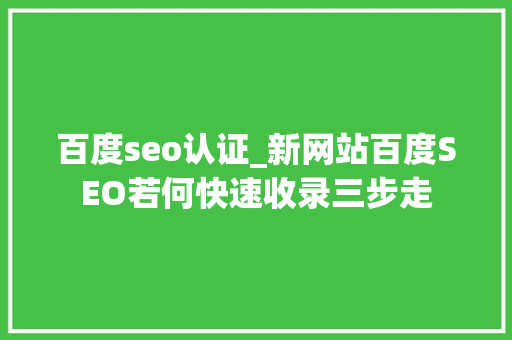 百度seo认证_新网站百度SEO若何快速收录三步走 百度seo认证_新网站百度SEO若何快速收录三步走 网站建设公司