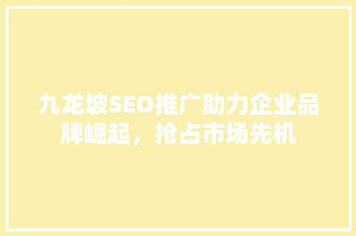 九龙坡SEO推广助力企业品牌崛起，抢占市场先机 网站建设公司