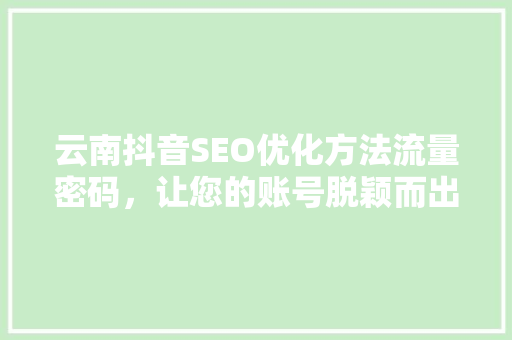 云南抖音SEO优化方法流量密码，让您的账号脱颖而出