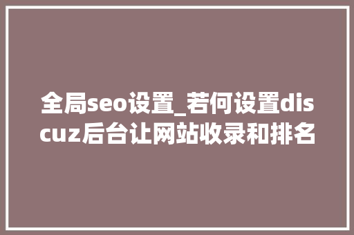 全局seo设置_若何设置discuz后台让网站收录和排名显著上升 全局seo设置_若何设置discuz后台让网站收录和排名显著上升 必应SEO