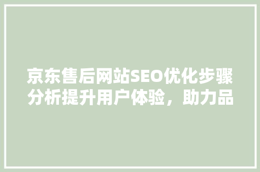 京东售后网站SEO优化步骤分析提升用户体验，助力品牌发展 搜狗SEO