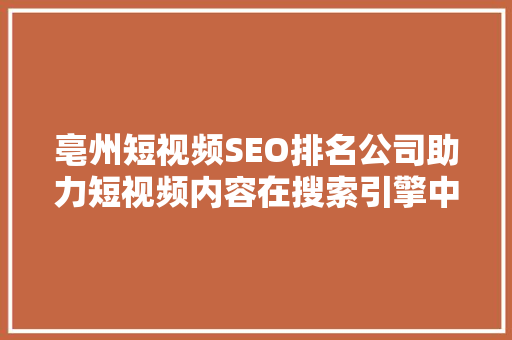 亳州短视频SEO排名公司助力短视频内容在搜索引擎中脱颖而出 搜狗SEO