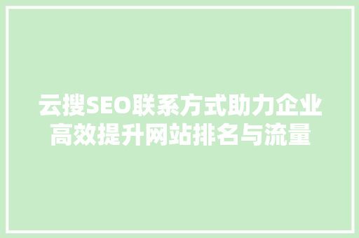 云搜SEO联系方式助力企业高效提升网站排名与流量 搜狗SEO