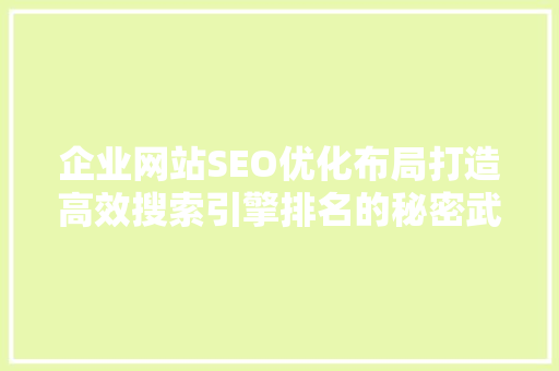 企业网站SEO优化布局打造高效搜索引擎排名的秘密武器 网站建设公司