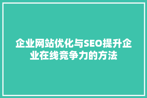 企业网站优化与SEO提升企业在线竞争力的方法 搜狗SEO