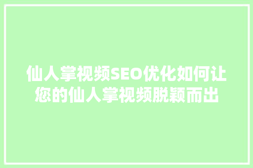 仙人掌视频SEO优化如何让您的仙人掌视频脱颖而出 搜狗SEO