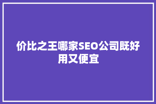 价比之王哪家SEO公司既好用又便宜 搜狗SEO