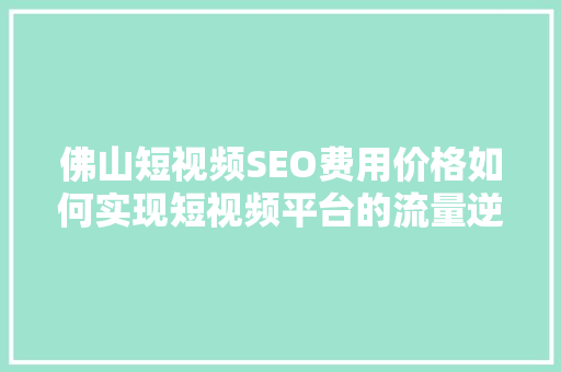 佛山短视频SEO费用价格如何实现短视频平台的流量逆袭 搜狗SEO