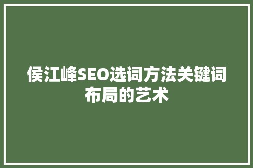 侯江峰SEO选词方法关键词布局的艺术 神马SEO