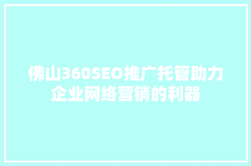 佛山360SEO推广托管助力企业网络营销的利器 SEO关键词