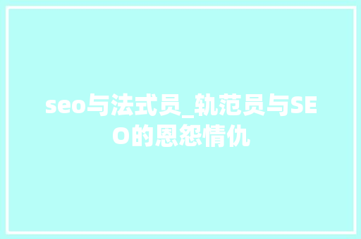 seo与法式员_轨范员与SEO的恩怨情仇 seo与法式员_轨范员与SEO的恩怨情仇 必应SEO
