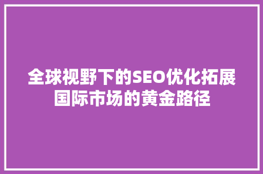 全球视野下的SEO优化拓展国际市场的黄金路径 网站建设公司