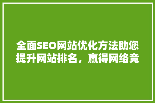 全面SEO网站优化方法助您提升网站排名，赢得网络竞争优势 SEO关键词