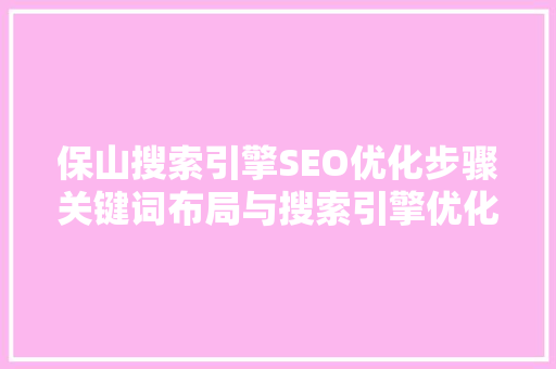 保山搜索引擎SEO优化步骤关键词布局与搜索引擎优化方法 百度SEO