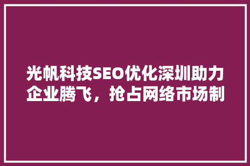 光帆科技SEO优化深圳助力企业腾飞，抢占网络市场制高点 神马SEO
