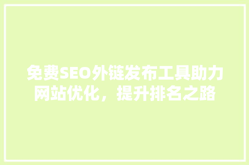 免费SEO外链发布工具助力网站优化，提升排名之路 必应SEO