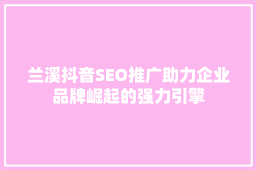 兰溪抖音SEO推广助力企业品牌崛起的强力引擎 百度SEO