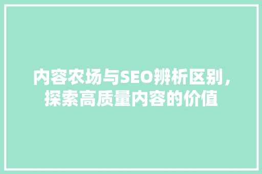 内容农场与SEO辨析区别，探索高质量内容的价值 神马SEO