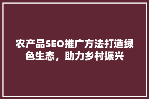 农产品SEO推广方法打造绿色生态，助力乡村振兴 神马SEO