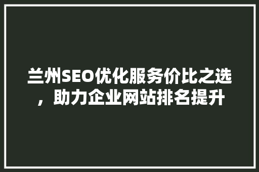 兰州SEO优化服务价比之选，助力企业网站排名提升 SEO关键词