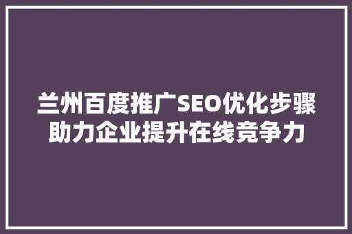 兰州百度推广SEO优化步骤助力企业提升在线竞争力