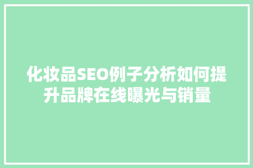 化妆品SEO例子分析如何提升品牌在线曝光与销量