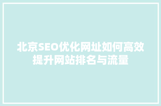 北京SEO优化网址如何高效提升网站排名与流量 SEO关键词