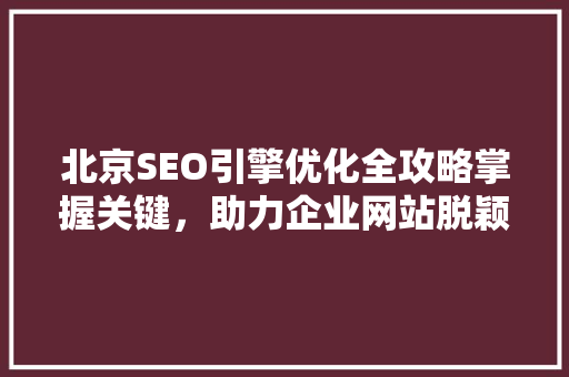 北京SEO引擎优化全攻略掌握关键，助力企业网站脱颖而出 SEO关键词