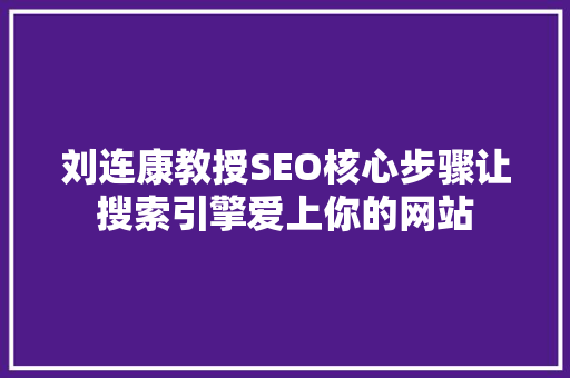 刘连康教授SEO核心步骤让搜索引擎爱上你的网站