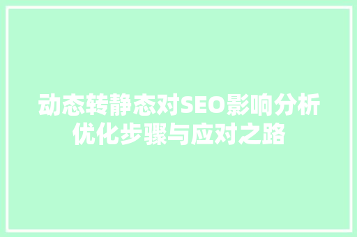动态转静态对SEO影响分析优化步骤与应对之路