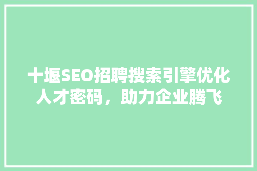 十堰SEO招聘搜索引擎优化人才密码，助力企业腾飞
