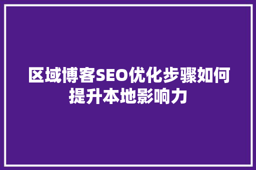 区域博客SEO优化步骤如何提升本地影响力
