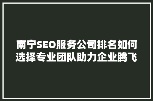 南宁SEO服务公司排名如何选择专业团队助力企业腾飞 SEO关键词