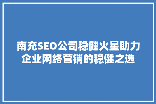 南充SEO公司稳健火星助力企业网络营销的稳健之选 SEO关键词