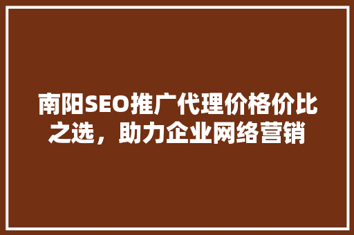 南阳SEO推广代理价格价比之选，助力企业网络营销 百度SEO