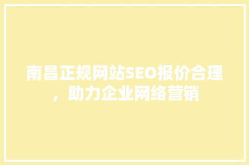 南昌正规网站SEO报价合理，助力企业网络营销 网站建设公司