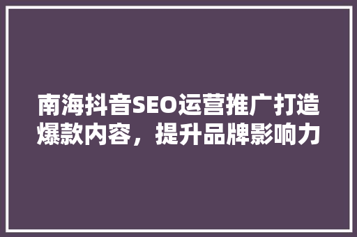 南海抖音SEO运营推广打造爆款内容，提升品牌影响力 百度SEO