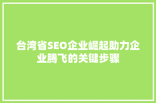 台湾省SEO企业崛起助力企业腾飞的关键步骤 神马SEO