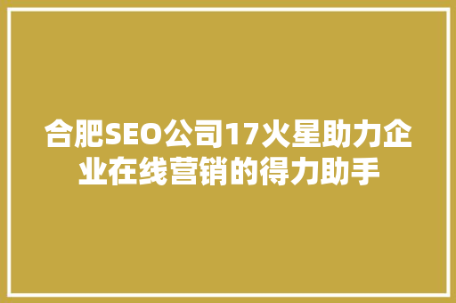 合肥SEO公司17火星助力企业在线营销的得力助手 搜狗SEO
