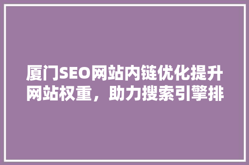 厦门SEO网站内链优化提升网站权重，助力搜索引擎排名 百度SEO