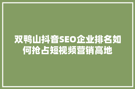 双鸭山抖音SEO企业排名如何抢占短视频营销高地 必应SEO