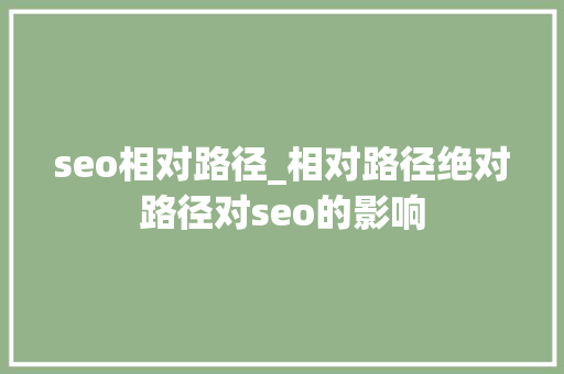 seo相对路径_相对路径绝对路径对seo的影响 seo相对路径_相对路径绝对路径对seo的影响 百度SEO