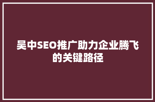 吴中SEO推广助力企业腾飞的关键路径 搜狗SEO