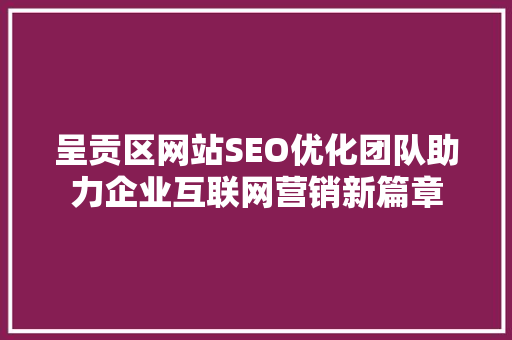 呈贡区网站SEO优化团队助力企业互联网营销新篇章 网站建设公司