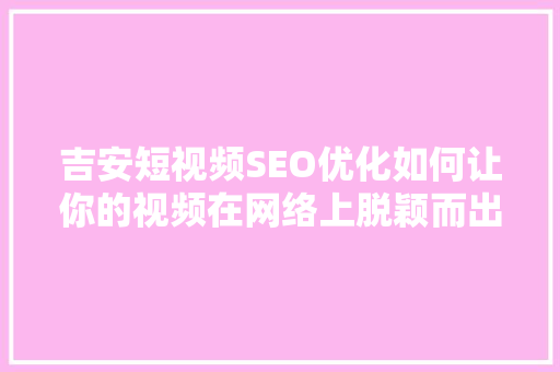 吉安短视频SEO优化如何让你的视频在网络上脱颖而出 必应SEO