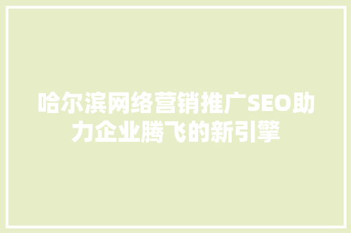 哈尔滨网络营销推广SEO助力企业腾飞的新引擎
