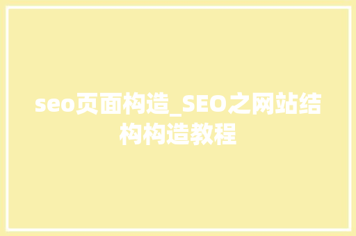 seo页面构造_SEO之网站结构构造教程 seo页面构造_SEO之网站结构构造教程 神马SEO